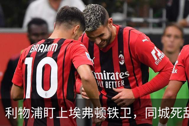 利物浦盯上埃弗顿铁卫，同城死敌宁可贱卖曼联也不卖他
