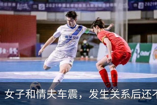 女子和情夫车震，发生关系后还不让他回家见女友，情夫早就嫌她年纪大，女子一句话更让她追悔莫及