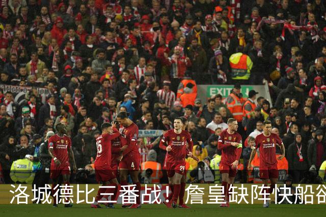 洛城德比三番战！詹皇缺阵快船欲大胜复仇湖人
