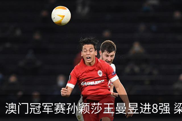 澳门冠军赛孙颖莎王曼昱进8强 梁靖崑3-2险胜高茨