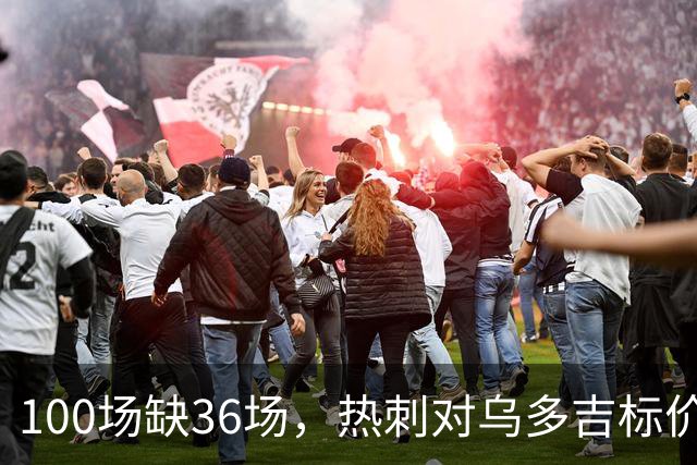 100场缺36场，热刺对乌多吉标价“巨额报价”才放人